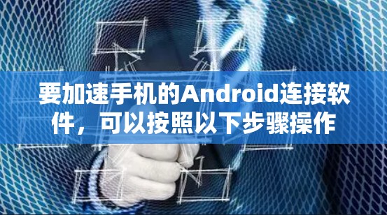要加速手机的Android连接软件，可以按照以下步骤操作