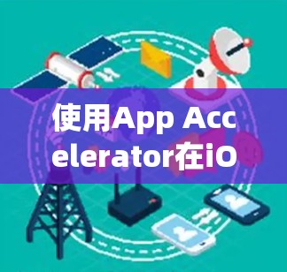 使用App Accelerator在iOS设备上加速下载应用的步骤如下