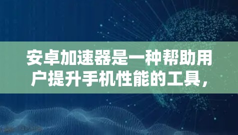 安卓加速器是一种帮助用户提升手机性能的工具，它支持多种功能，包括但不限于