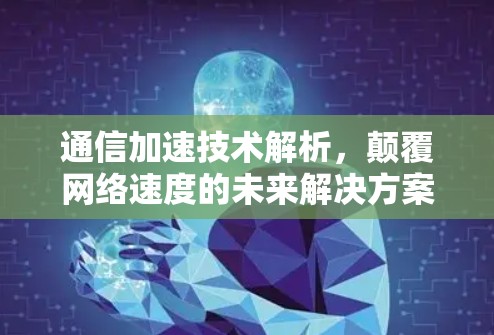 通信加速技术解析，颠覆网络速度的未来解决方案