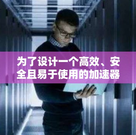 为了设计一个高效、安全且易于使用的加速器办公连接方案，以下是一个详细的方案结构