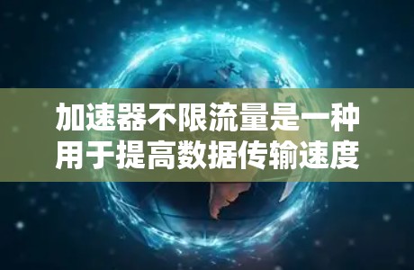 加速器不限流量是一种用于提高数据传输速度的工具，通常通过调整网络设置来优化流量分配和性能。以下是一个结构化的解释