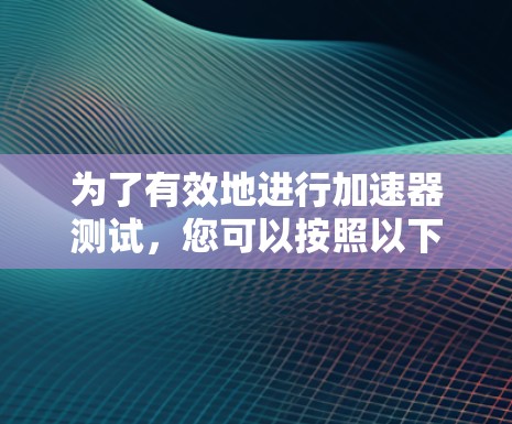 为了有效地进行加速器测试，您可以按照以下步骤进行