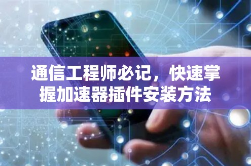 通信工程师必记，快速掌握加速器插件安装方法
