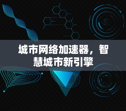 城市网络加速器，智慧城市新引擎