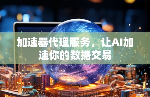 加速器代理服务，让AI加速你的数据交易