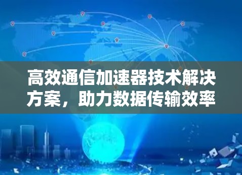 高效通信加速器技术解决方案，助力数据传输效率提升