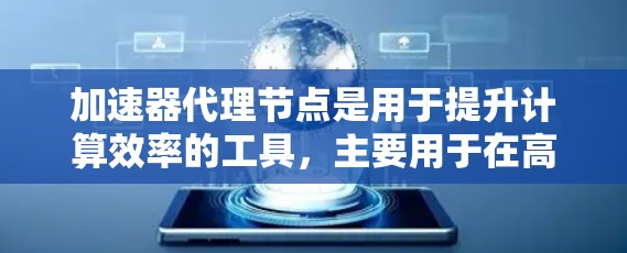 加速器代理节点是用于提升计算效率的工具，主要用于在高性能计算（HPC）环境中通过加速器管理或控制节点的能力。以下是对该工具的详细总结