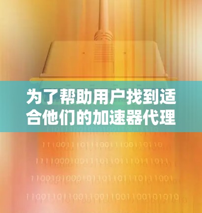 为了帮助用户找到适合他们的加速器代理软件，以下是一个有条理的推荐列表，涵盖功能、安全性和用户适用性