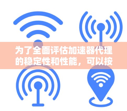 为了全面评估加速器代理的稳定性和性能，可以按照以下步骤进行