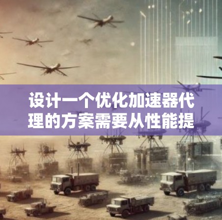 设计一个优化加速器代理的方案需要从性能提升、功能模块划分、性能优化、部署管理、安全性和扩展性等多个方面入手。以下是一个结构化的优化方案建议