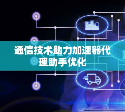 通信技术助力加速器代理助手优化
