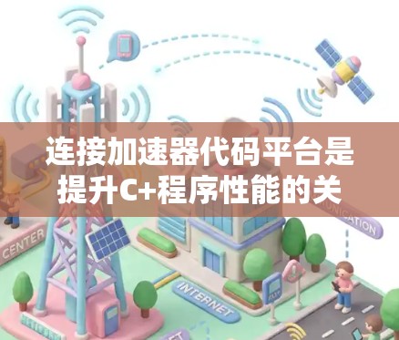 连接加速器代码平台是提升C+程序性能的关键步骤。以下是详细的步骤说明