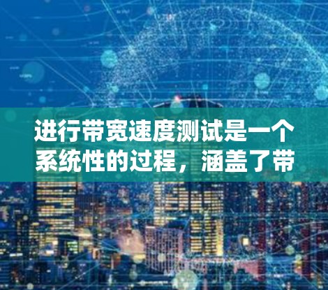 进行带宽速度测试是一个系统性的过程，涵盖了带宽、延迟和吞吐量的评估。以下是一个结构化的指南，帮助您顺利进行测试