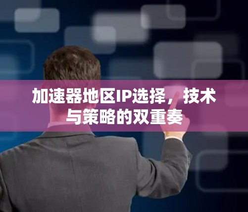 加速器地区IP选择，技术与策略的双重奏
