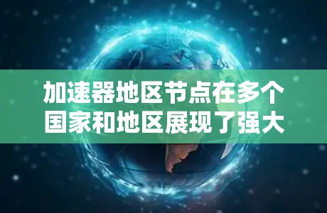 加速器地区节点在多个国家和地区展现了强大的性能优势，特别是在游戏优化和视频流应用中。以下是一些关键信息