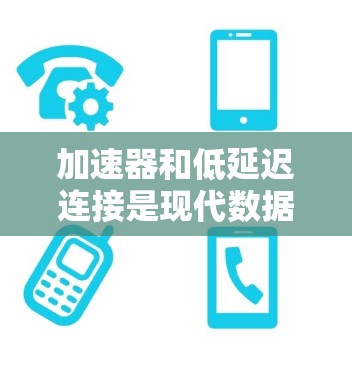 加速器和低延迟连接是现代数据传输中常用的两个概念，它们各自发挥着不同的作用，但也有一定的关联。以下是对这两个概念的详细分析