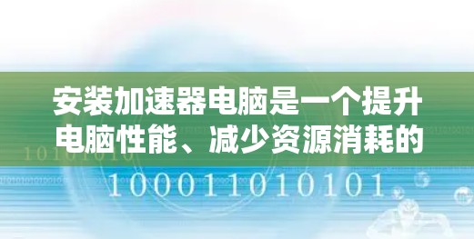安装加速器电脑是一个提升电脑性能、减少资源消耗的常见操作。以下是一个详细且结构化的安装教程指南