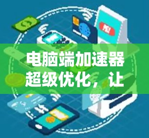 电脑端加速器超级优化，让您的电脑更上一层楼
