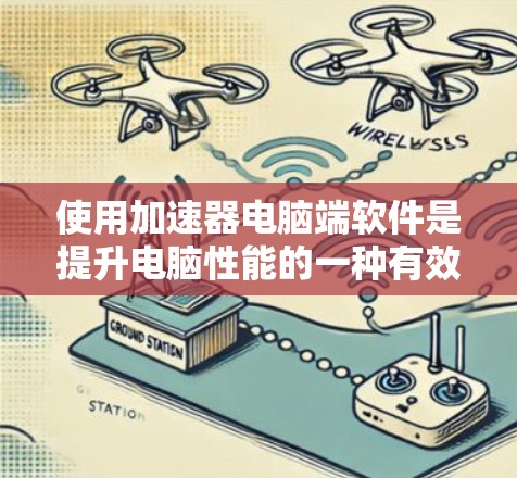 使用加速器电脑端软件是提升电脑性能的一种有效方法。以下是一个结构化的指南,帮助你全面了解和使用加速器软件 使用加速器电脑端软件是提升电脑性能的一种有效方法。以下是一个结构化的指南,帮助你全面了解和使用加速器软件