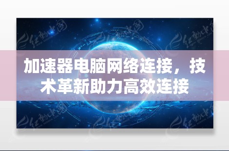 加速器电脑网络连接，技术革新助力高效连接