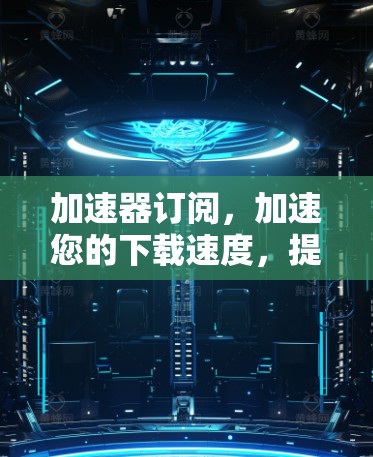 加速器订阅，加速您的下载速度，提升幸福感