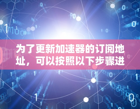 为了更新加速器的订阅地址，可以按照以下步骤进行操作