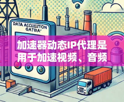 加速器动态IP代理是用于加速视频、音频等应用的网络代理工具，结合了加速器和动态IP管理。以下是关于加速器动态IP代理的详细信息