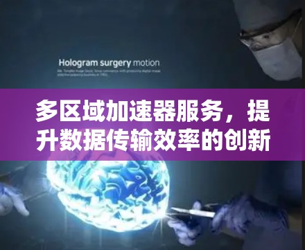 多区域加速器服务，提升数据传输效率的创新解决方案