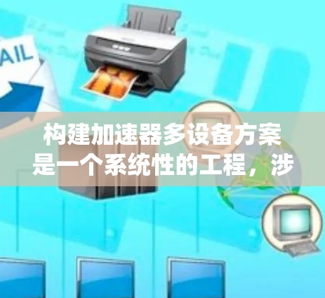 构建加速器多设备方案是一个系统性的工程,涉及多个步骤和领域的知识。以下是该方案的详细步骤 构建加速器多设备方案是一个系统性的工程,涉及多个步骤和领域的知识。以下是该方案的详细步骤