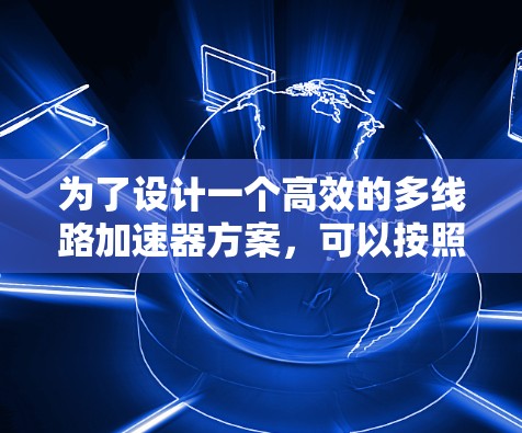 为了设计一个高效的多线路加速器方案，可以按照以下步骤进行