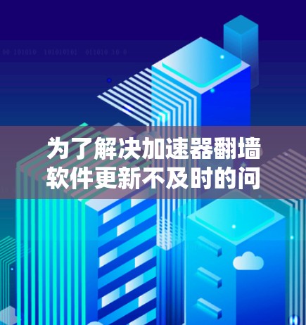 为了解决加速器<strong>翻墙</strong>软件更新不及时的问题，可以按照以下步骤进行