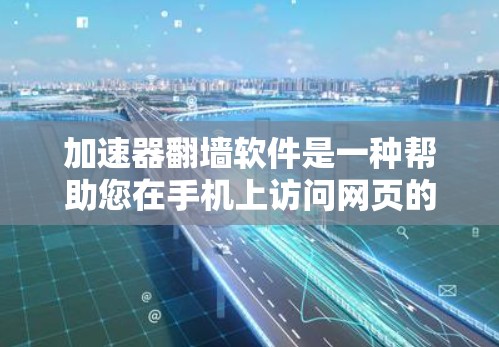 加速器<strong>翻墙</strong>软件是一种帮助您在手机上访问网页的工具，通过<strong>翻墙</strong>技术直接访问服务器上的资源。以下是一些常见的加速器<strong>翻墙</strong>软件及其使用指南