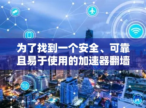 为了找到一个安全、可靠且易于使用的加速器<strong>翻墙</strong>梯子，我进行了以下分析和推荐