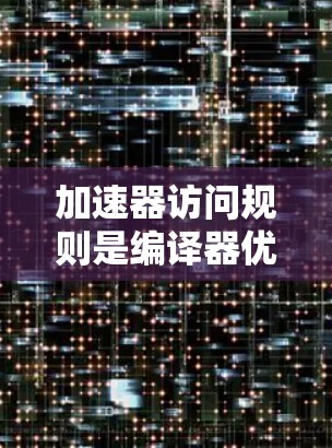 加速器访问规则是编译器优化技术的一部分，用于提高程序的运行速度和资源利用率。以下是对这些规则的详细解释