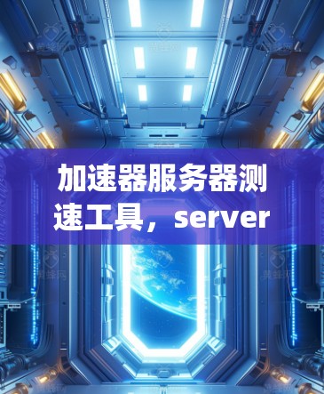 加速器服务器测速工具,server speed optimization的智能解决方案 加速器服务器测速工具,server speed optimization的智能解决方案