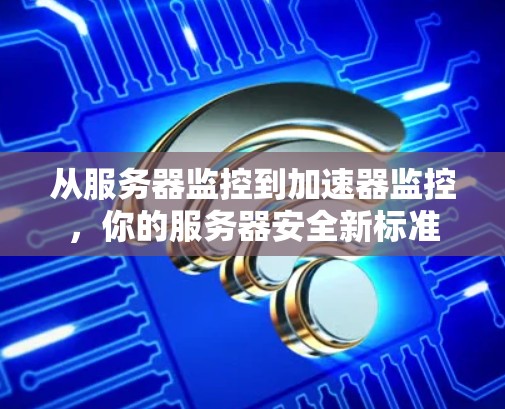 从服务器监控到加速器监控，你的服务器安全新标准