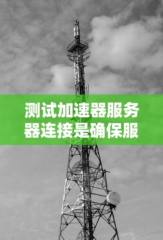 测试加速器服务器连接是确保服务器正常运行的重要步骤。以下是一步步的解决方案
