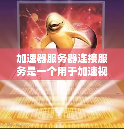 加速器服务器连接服务是一个用于加速视频播放的系统，通过连接服务器，发送视频数据到客户端，使其显示并播放。以下是该服务的详细解析