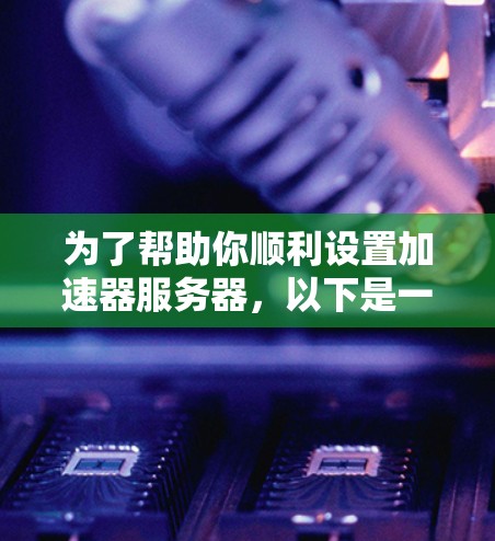 为了帮助你顺利设置加速器服务器,以下是一个逐步的指南,涵盖从确定服务器支持到配置加速器服务器的详细步骤