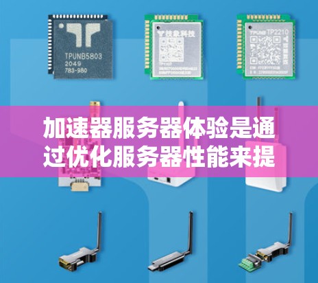 加速器服务器体验是通过优化服务器性能来提升运行效率的关键工具。以下是对加速器服务器体验的详细总结
