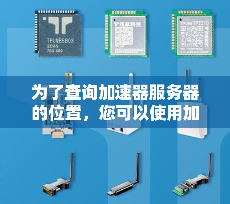 为了查询加速器服务器的位置，您可以使用加速内容工具（Accels）或其他专业的加速服务器工具。以下是一些步骤和方法，帮助您找到服务器的位置