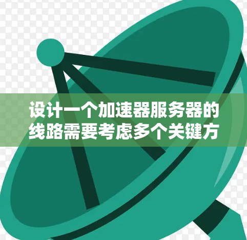 设计一个加速器服务器的线路需要考虑多个关键方面，以确保数据传输高效、安全。以下是一个详细的步骤指南