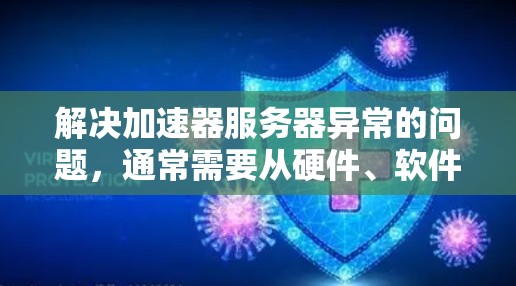 解决加速器服务器异常的问题,通常需要从硬件、软件、配置等方面进行全面检查和调整。以下是逐步的解决方案