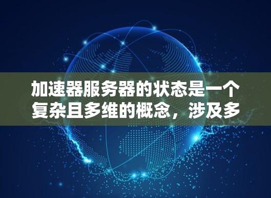 加速器服务器的状态是一个复杂且多维的概念，涉及多个方面如何优化和管理以确保高效的数据传输和加速效果。以下是对此问题的逐步解释和总结