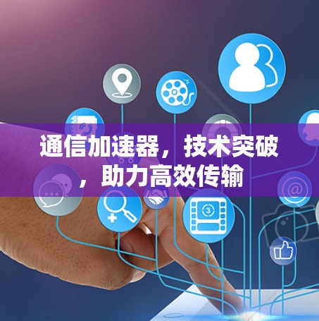 通信加速器，技术突破，助力高效传输