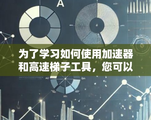 为了学习如何使用加速器和高速梯子工具，您可以按照以下步骤进行