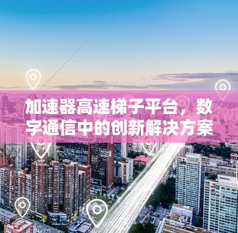 加速器高速梯子平台，数字通信中的创新解决方案