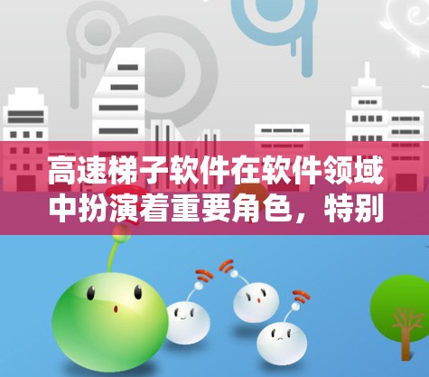 高速梯子软件在软件领域中扮演着重要角色，特别是在优化应用性能方面起着关键作用。以下是对高速梯子软件的详细介绍
