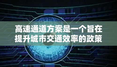 高速通道方案是一个旨在提升城市交通效率的政策，主要通过优化交通信号、限制超速、引入收费等方式，使车辆更快地通过繁忙道路，从而减少拥堵和事故。以下是该方案的详细分步说明